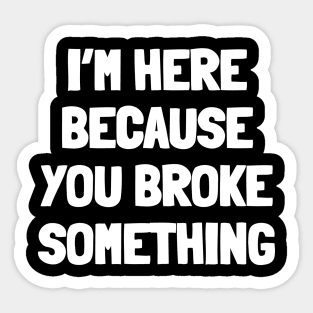 I'm here because you broke something Sticker